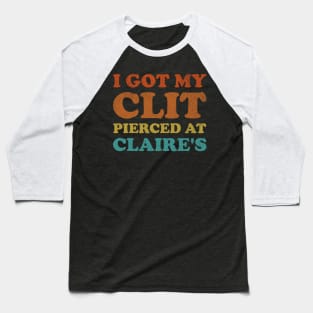 I Got My Cl*t Pierced At Claire's Funny Offensive Baseball T-Shirt